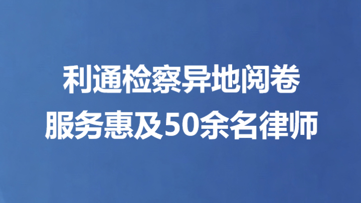 利通检察异地阅卷服务惠及50余名律师