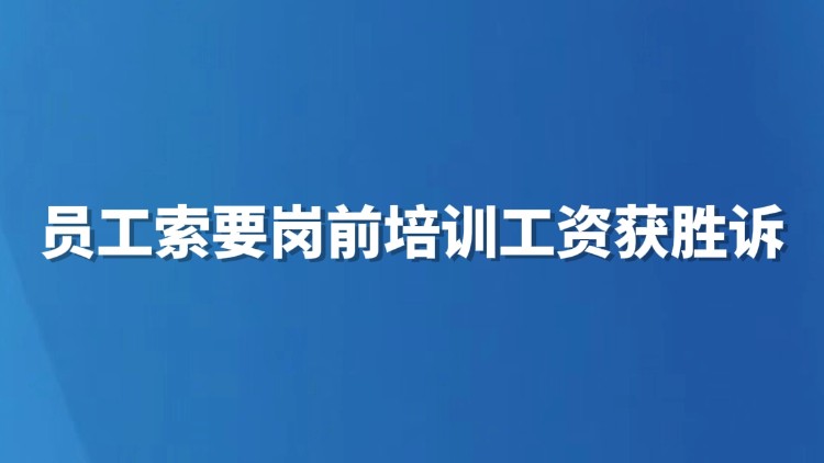 员工索要岗前培训工资获胜诉