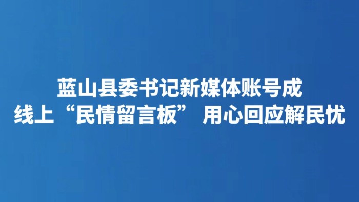 蓝山县委书记新媒体账号成线上“民情留言板” 用心回应解民忧