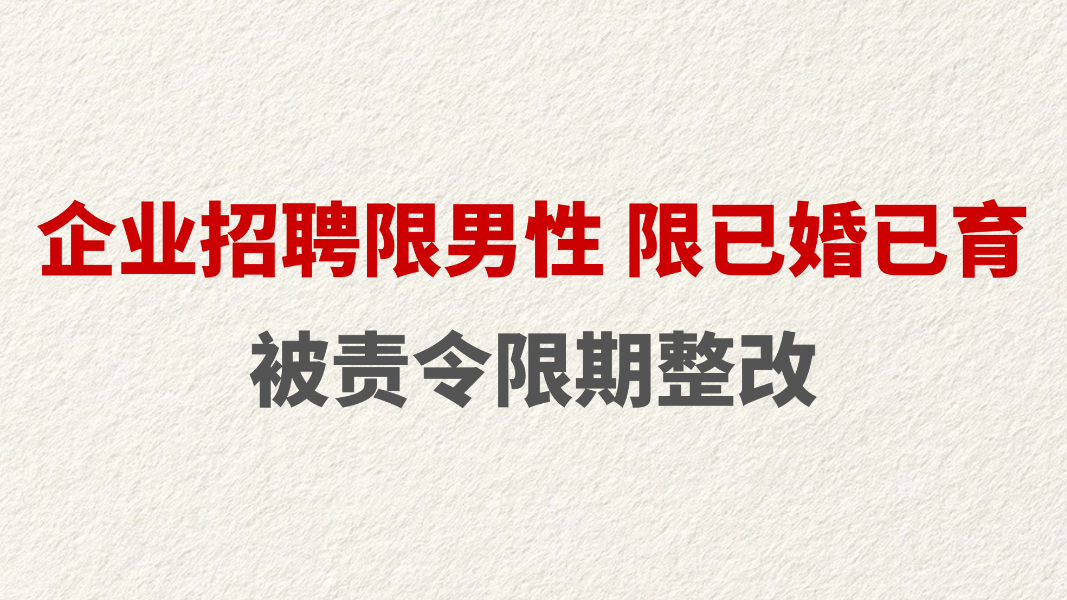 企业招聘限男性 限已婚已育 被责令限期整改