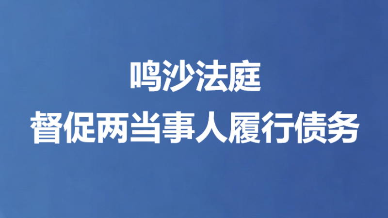 鸣沙法庭督促两当事人履行债务