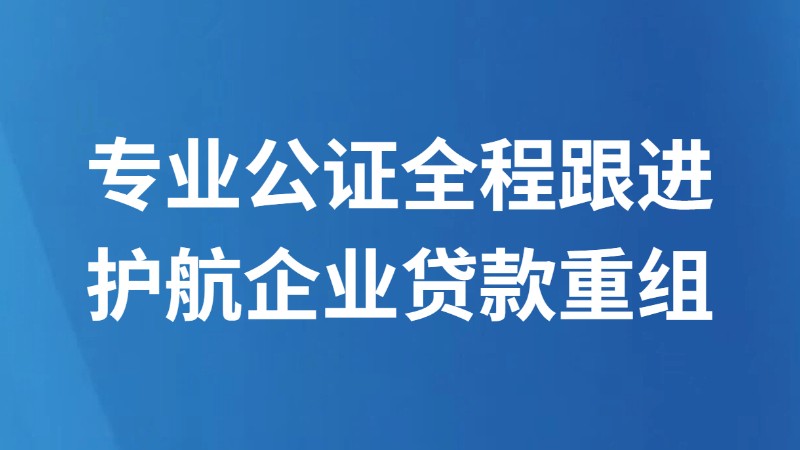 专业公证全程跟进　护航企业贷款重组