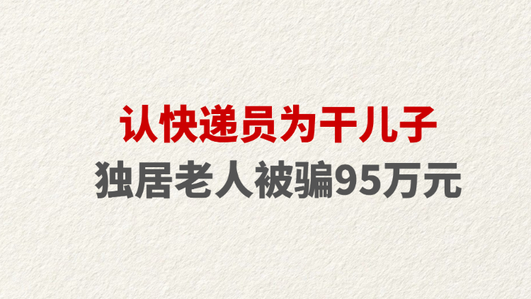 认快递员为干儿子 独居老人被骗95万元