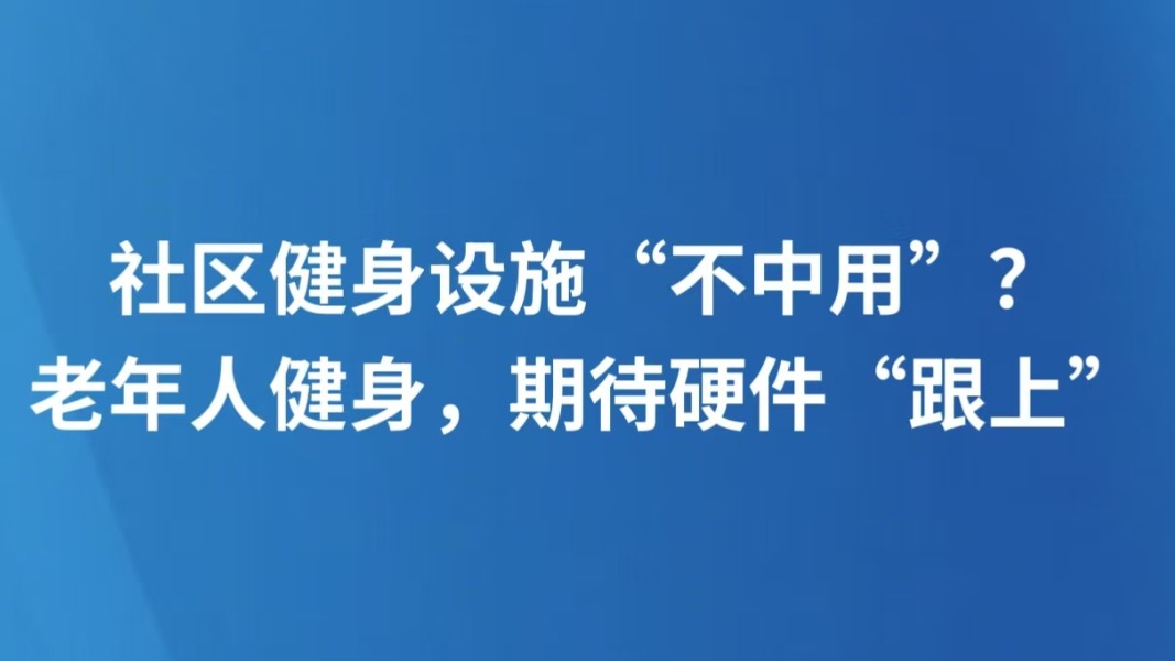 社区健身设施“不中用”？老年人健身，期待硬件“跟上”