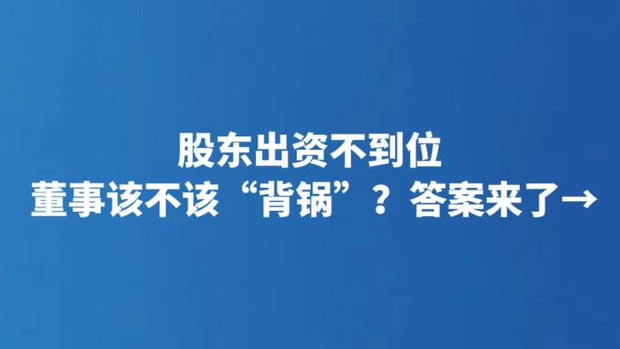 股东出资不到位 董事该不该“背锅”？答案来了→