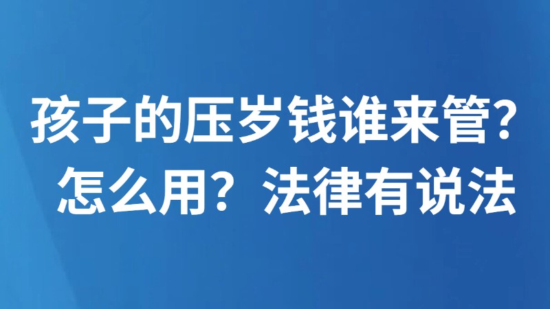 孩子的压岁钱谁来管？怎么用？法律有说法