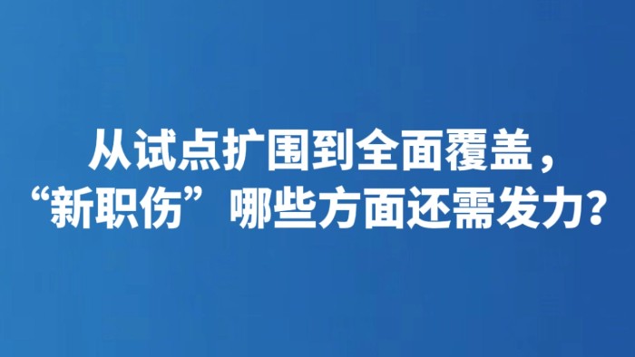 从试点扩围到全面覆盖，“新职伤”哪些方面还需发力？