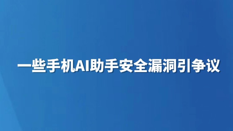一些手机AI助手安全漏洞引争议