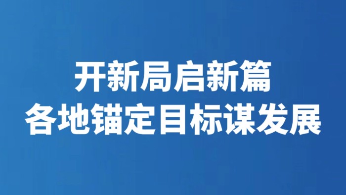 开新局启新篇 各地锚定目标谋发展