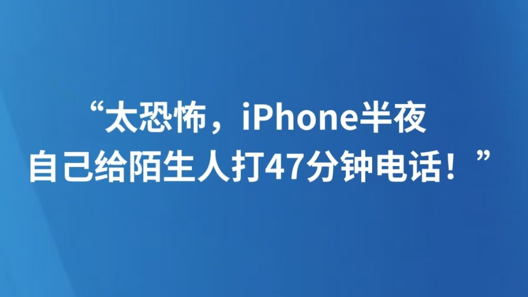 “太恐怖，iPhone半夜自己给陌生人打47分钟电话！”