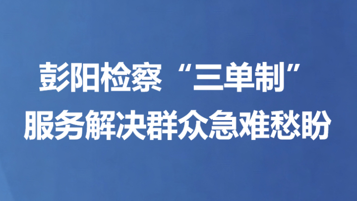 彭阳检察“三单制”服务解决群众急难愁盼