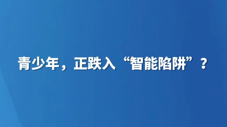 青少年，正跌入“智能陷阱”？