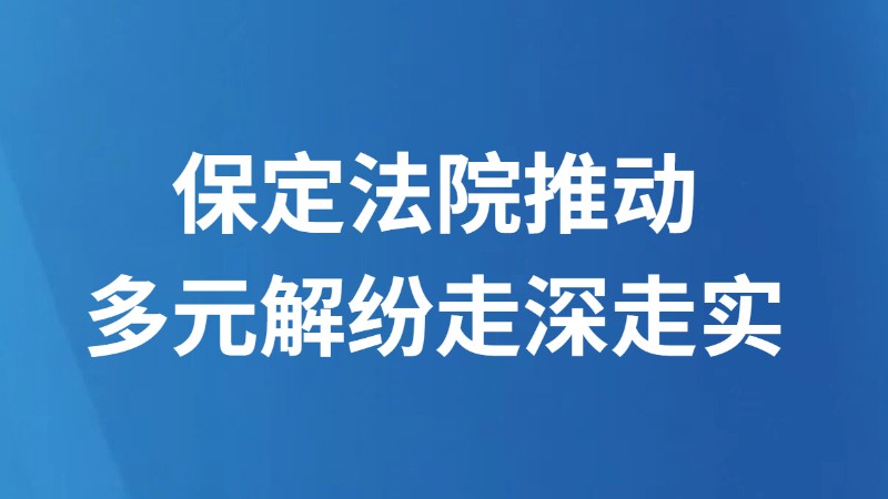 保定法院推动多元解纷走深走实