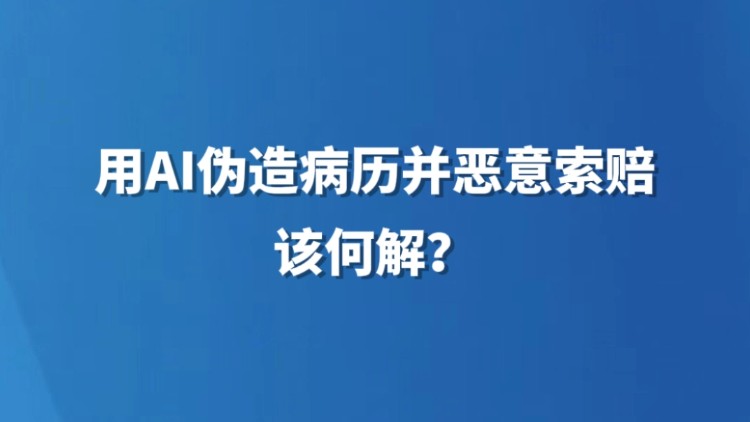 用AI伪造病历并恶意索赔，该何解？