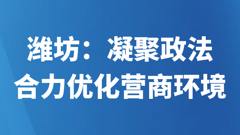 潍坊：凝聚政法合力优化营商环境