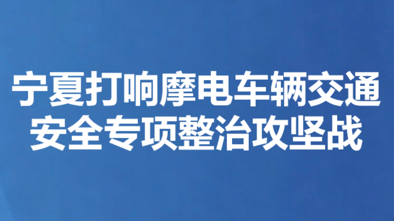 宁夏打响摩电车辆交通安全专项整治攻坚战