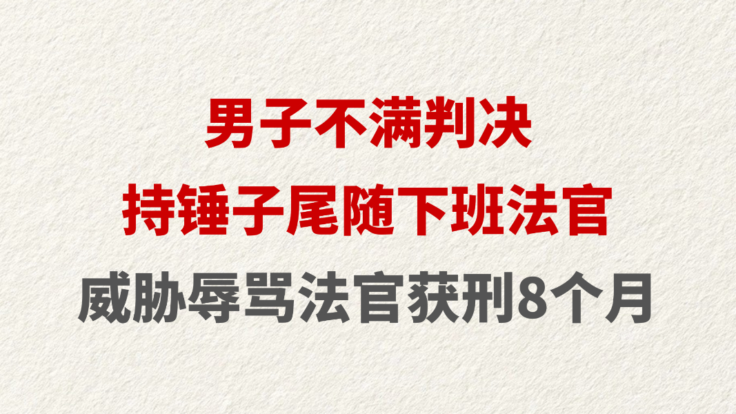 男子不满判决持锤子尾随下班法官 威胁辱骂法官获刑8个月