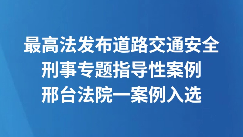 最高法发布道路交通安全刑事专题指导性案例 邢台法院一案例入选