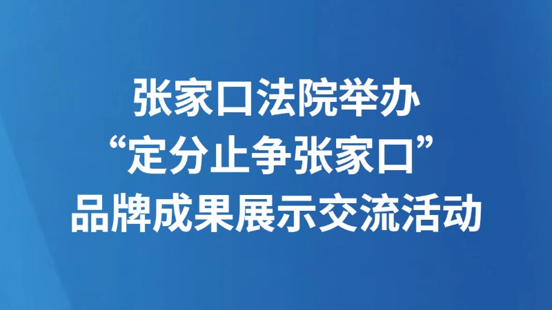 张家口法院举办“定分止争张家口” 品牌成果展示交流活动