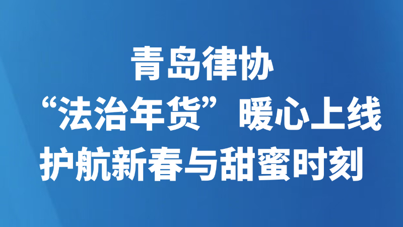青岛律协“法治年货”暖心上线，护航新春与甜蜜时刻