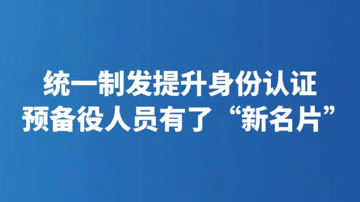 统一制发提升身份认证 预备役人员有了“新名片”