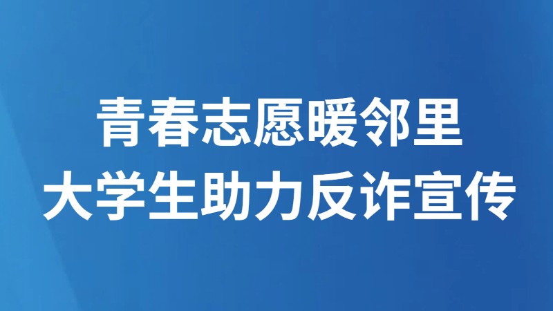 青春志愿暖邻里大学生助力反诈宣传
