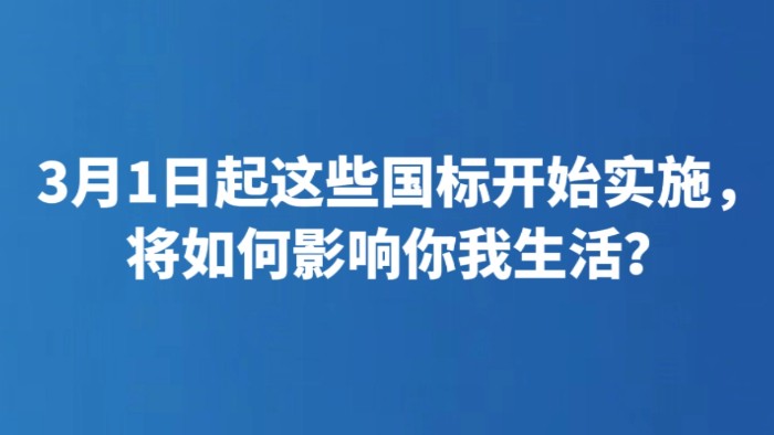 3月1日起这些国标开始实施，将如何影响你我生活？