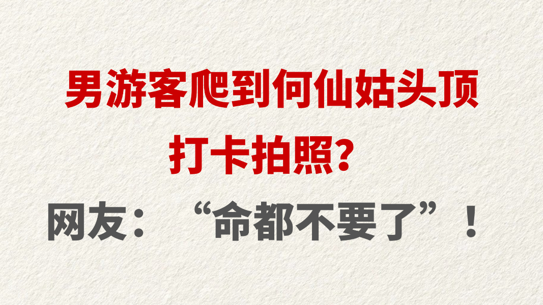男游客爬到何仙姑头顶打卡拍照？ 网友：“命都不要了”！