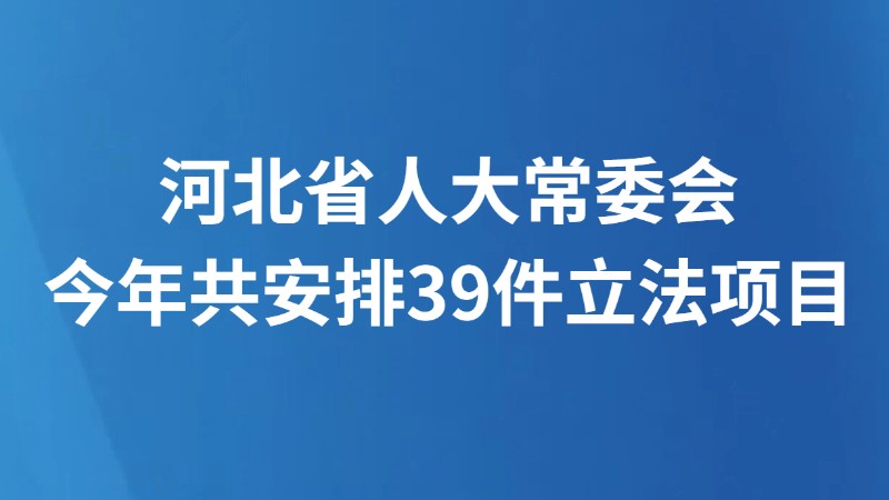 河北省人大常委会今年共安排39件立法项目