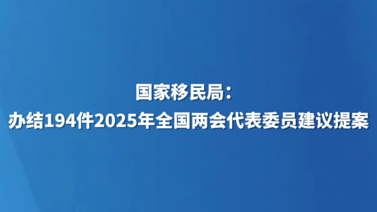 国家移民局：办结194件2025年全国两会代表委员建议提案