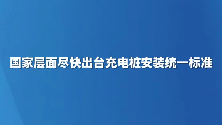 国家层面尽快出台充电桩安装统一标准