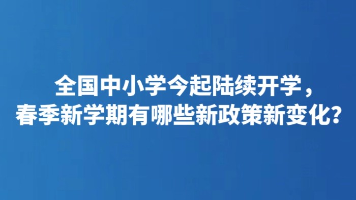 全国中小学今起陆续开学，春季新学期有哪些新政策新变化？