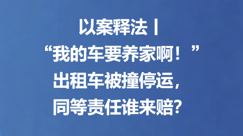 以案释法丨“我的车要养家啊！”出租车被撞停运，同等责任谁来赔？
