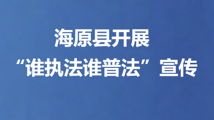 海原县开展“谁执法谁普法”宣传