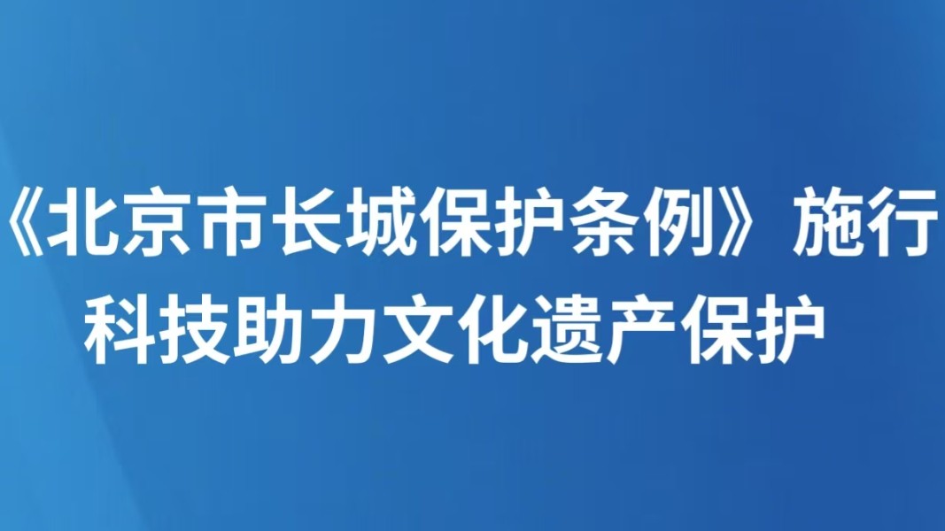 《北京市长城保护条例》施行 科技助力文化遗产保护