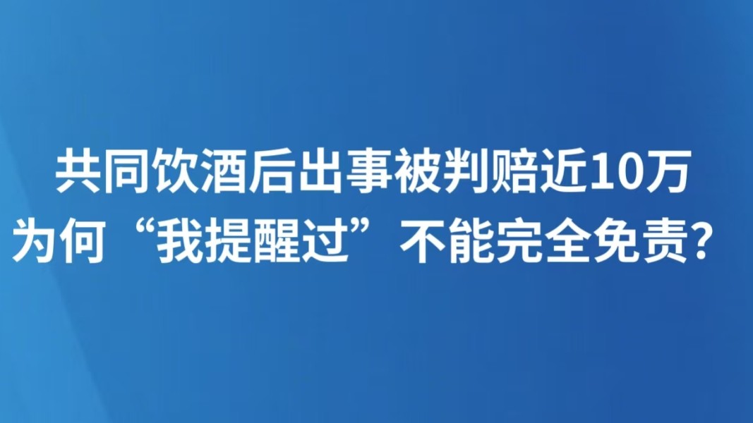 共同饮酒后出事被判赔近10万，为何“我提醒过”不能完全免责？