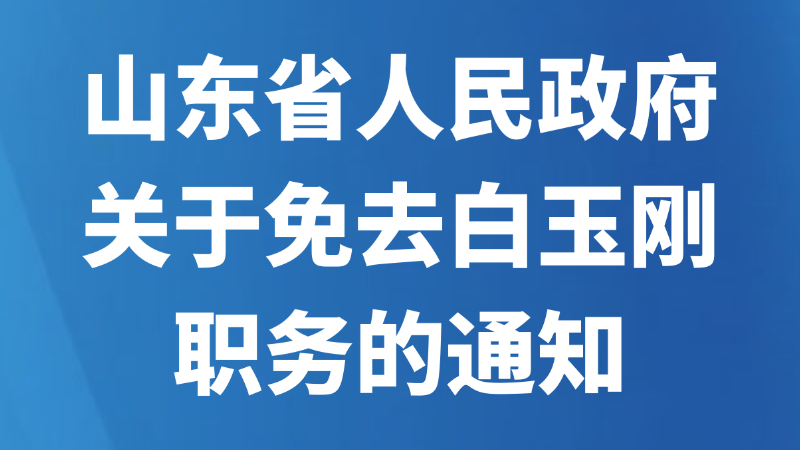 山东省人民政府关于免去白玉刚职务的通知