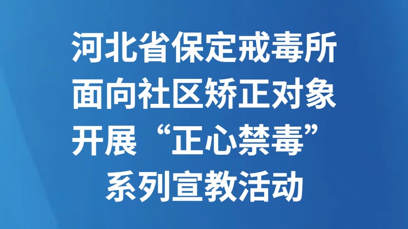 河北省保定戒毒所面向社区矫正对象开展“正心禁毒”系列宣教活动