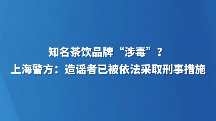 知名茶饮品牌“涉毒”？上海警方：造谣者已被依法采取刑事措施