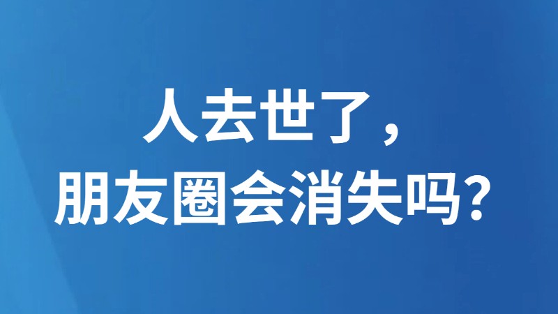 人去世了，朋友圈会消失吗？