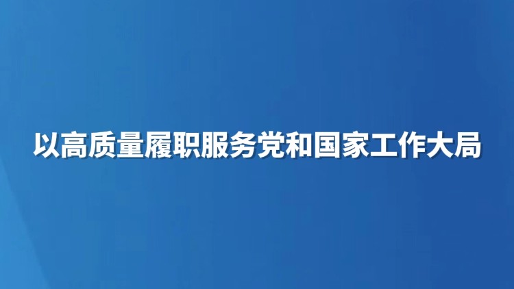 以高质量履职服务党和国家工作大局