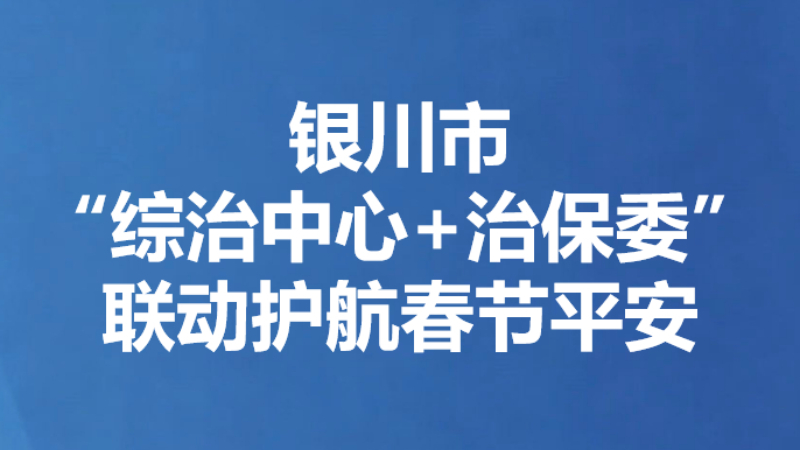 银川市“综治中心+治保委” 联动护航春节平安