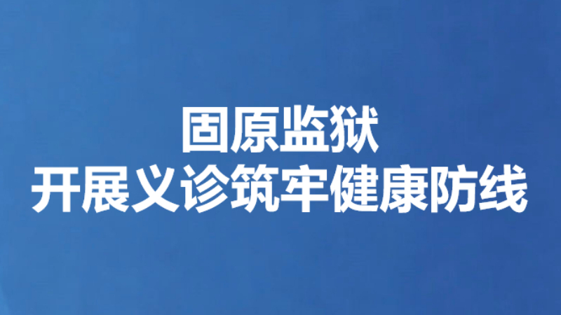 固原监狱开展义诊筑牢健康防线