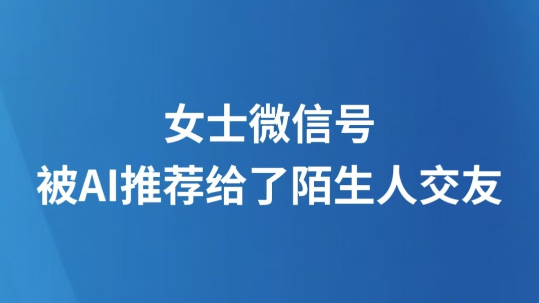 女士微信号被AI推荐给了陌生人交友