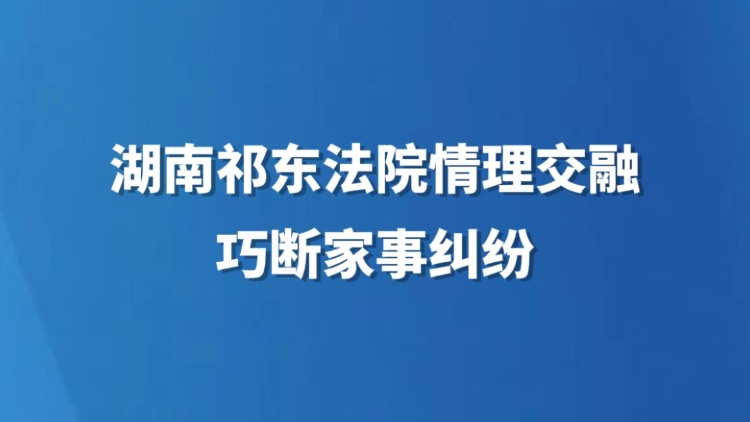 湖南祁东法院情理交融巧断家事纠纷