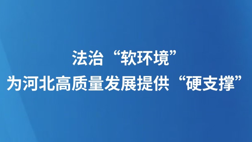 法治“软环境”，为河北高质量发展提供“硬支撑”