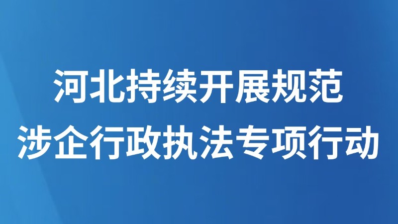 河北持续开展规范涉企行政执法专项行动