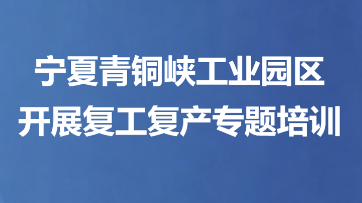 宁夏青铜峡工业园区开展复工复产专题培训