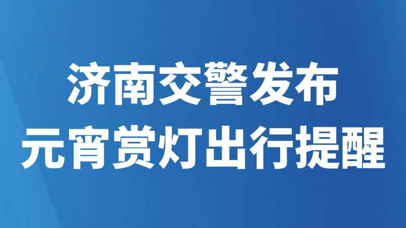 济南交警发布元宵赏灯出行提醒