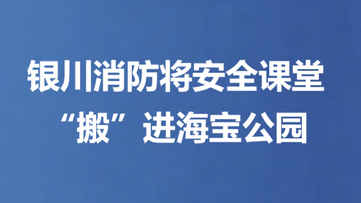 银川消防将安全课堂 “搬”进海宝公园